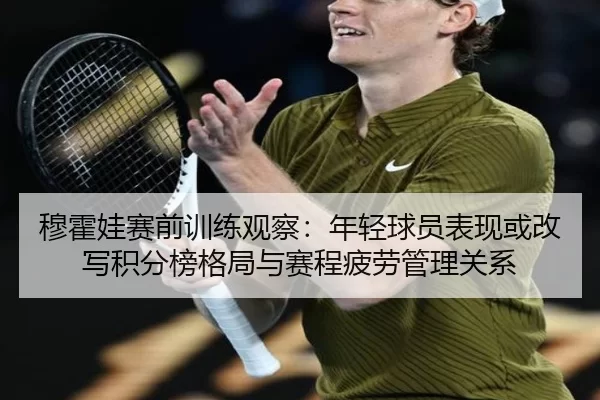 穆霍娃赛前训练观察：年轻球员表现或改写积分榜格局与赛程疲劳管理关系